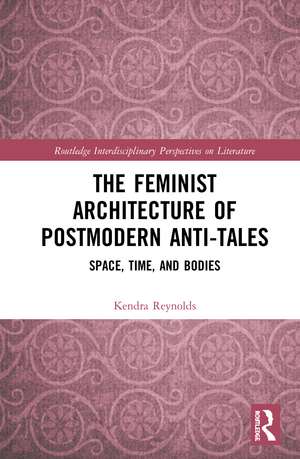 The Feminist Architecture of Postmodern Anti-Tales: Space, Time, and Bodies de Kendra Reynolds