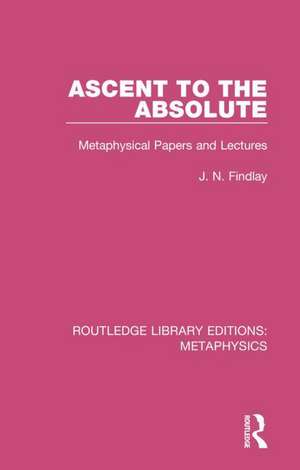 Ascent to the Absolute: Metaphysical Papers and Lectures de J. N. Findlay