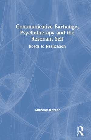 Communicative Exchange, Psychotherapy and the Resonant Self: Roads to Realization de Anthony Korner