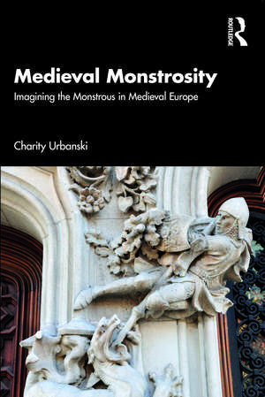 Medieval Monstrosity: Imagining the Monstrous in Medieval Europe de Charity Urbanski