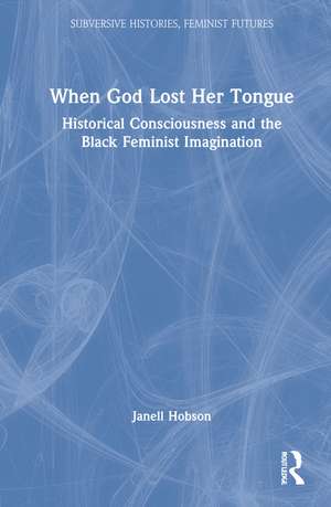 When God Lost Her Tongue: Historical Consciousness and the Black Feminist Imagination de Janell Hobson