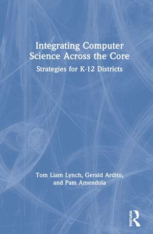 Integrating Computer Science Across the Core: Strategies for K-12 Districts de Tom Liam Lynch