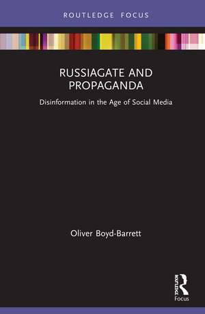 RussiaGate and Propaganda: Disinformation in the Age of Social Media de Oliver Boyd-Barrett