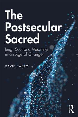 The Postsecular Sacred: Jung, Soul and Meaning in an Age of Change de David Tacey