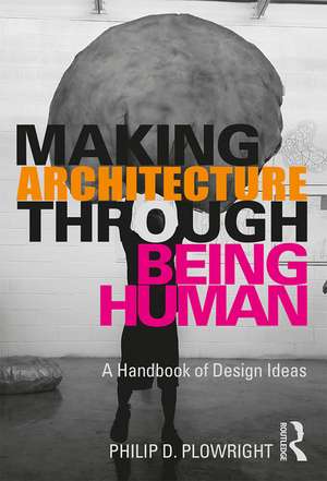 Making Architecture Through Being Human: A Handbook of Design Ideas de Philip D. Plowright