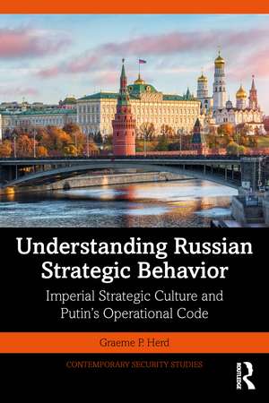 Understanding Russian Strategic Behavior: Imperial Strategic Culture and Putin’s Operational Code de Graeme P. Herd