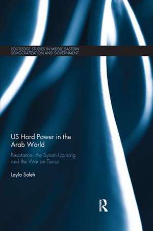 US Hard Power in the Arab World: Resistance, the Syrian Uprising and the War on Terror de Layla Saleh