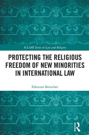 Protecting the Religious Freedom of New Minorities in International Law de Fabienne Bretscher