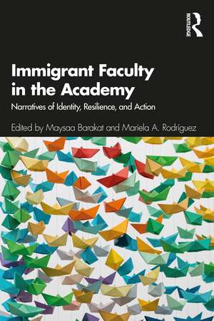 Immigrant Faculty in the Academy: Narratives of Identity, Resilience, and Action de Maysaa Barakat