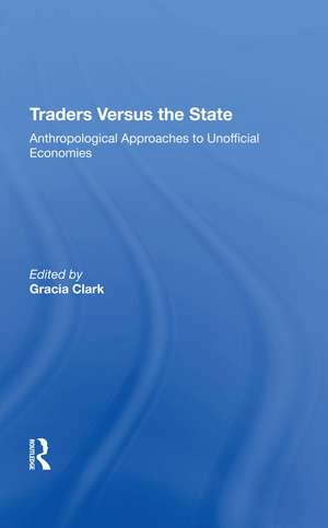 Traders Versus The State: Anthropological Approaches To Unofficial Economies de Gracia Clark