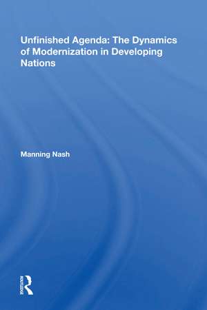 Unfinished Agenda: The Dynamics Of Modernization In Developing Nations de Manning Nash