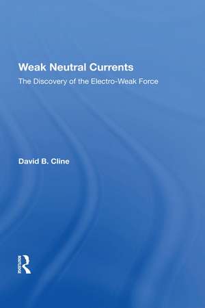 Weak Neutral Currents: The Discovery Of The Electro-weak Force de David Cline