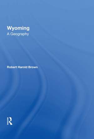 Wyoming: A Geography de Robert H Brown