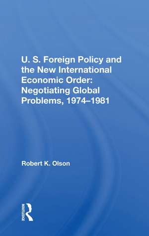 U.S. Foreign Policy And The New International Economic Order: Negotiating Global Problems, 1974-1981 de Robert K Olson