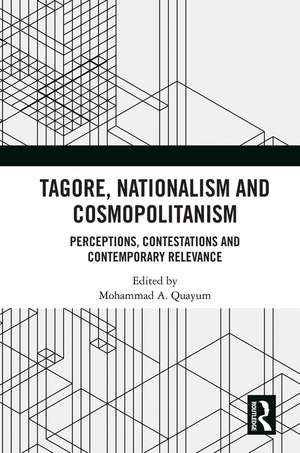 Tagore, Nationalism and Cosmopolitanism: Perceptions, Contestations and Contemporary Relevance de Mohammad A. Quayum