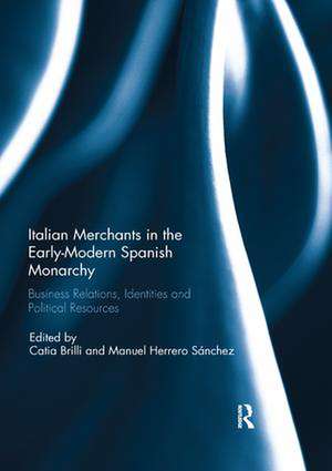 Italian Merchants in the Early-Modern Spanish Monarchy: Business Relations, Identities and Political Resources de Catia Brilli