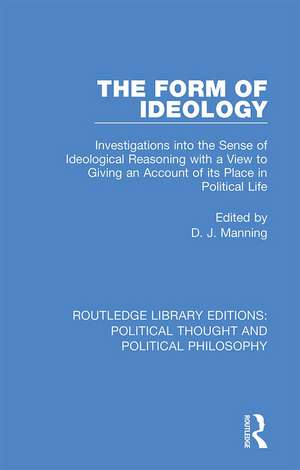 The Form of Ideology: Investigations into the Sense of Ideological Reasoning with a View to Giving an Account of its Place in Political Life de D. J. Manning