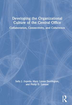 Developing the Organizational Culture of the Central Office: Collaboration, Connectivity, and Coherence de Sally J. Zepeda