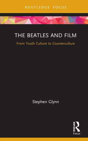 The Beatles and Film: From Youth Culture to Counterculture de Stephen Glynn