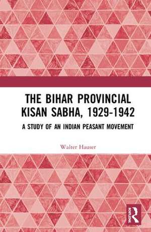 The Bihar Provincial Kisan Sabha, 1929-1942: A Study of an Indian Peasant Movement de Walter Hauser