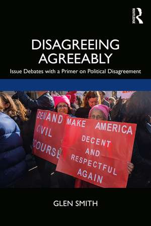 Disagreeing Agreeably: Issue Debates with a Primer on Political Disagreement de Glen Smith