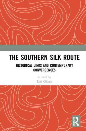 The Southern Silk Route: Historical Links and Contemporary Convergences de Lipi Ghosh