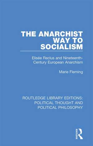 The Anarchist Way to Socialism: Elisée Reclus and Nineteenth-Century European Anarchism de Marie Fleming