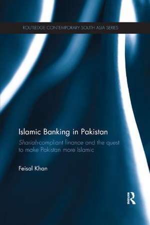 Islamic Banking in Pakistan: Shariah-Compliant Finance and the Quest to make Pakistan more Islamic de Feisal Khan