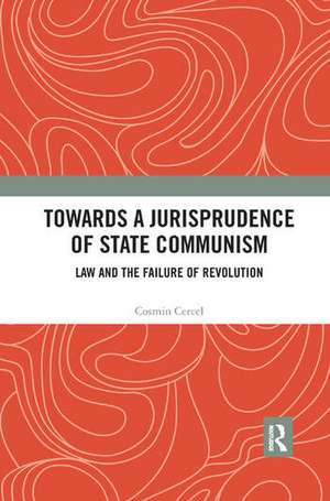 Towards A Jurisprudence of State Communism: Law and the Failure of Revolution de Cosmin Cercel