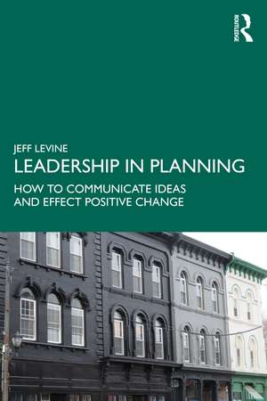 Leadership in Planning: How to Communicate Ideas and Effect Positive Change de Jeff Levine