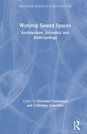 Worship Sound Spaces: Architecture, Acoustics and Anthropology de Christine Guillebaud