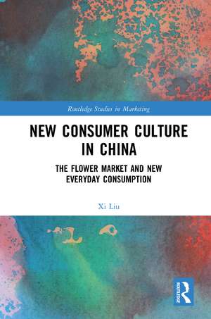 New Consumer Culture in China: The Flower Market and New Everyday Consumption de Xi Liu