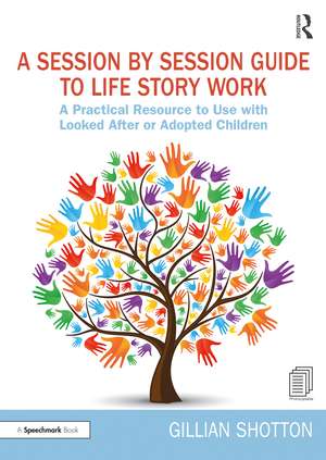 A Session by Session Guide to Life Story Work: A Practical Resource to Use with Looked After or Adopted Children de Gillian Shotton