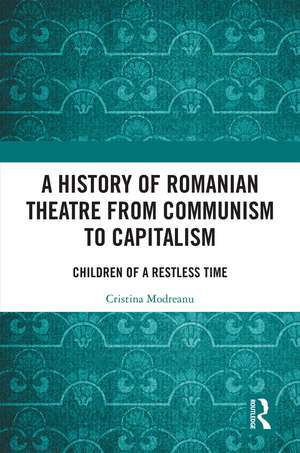 A History of Romanian Theatre from Communism to Capitalism: Children of a Restless Time de Cristina Modreanu