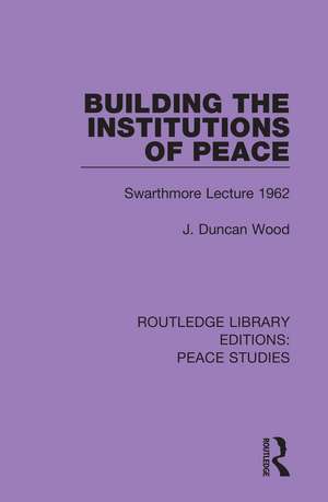 Building the Institutions of Peace: Swarthmore Lecture 1962 de J. Duncan Wood