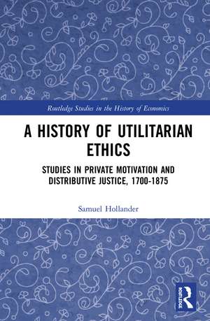 A History of Utilitarian Ethics: Studies in Private Motivation and Distributive Justice, 1700-1875 de Samuel Hollander