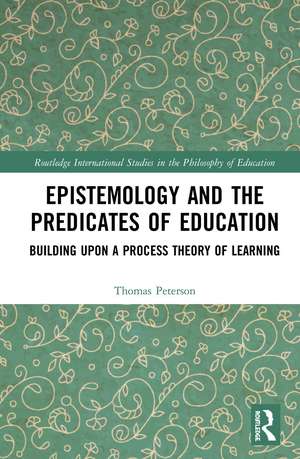 Epistemology and the Predicates of Education: Building Upon a Process Theory of Learning de Thomas Peterson