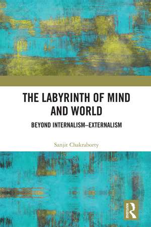 The Labyrinth of Mind and World: Beyond Internalism–Externalism de Sanjit Chakraborty