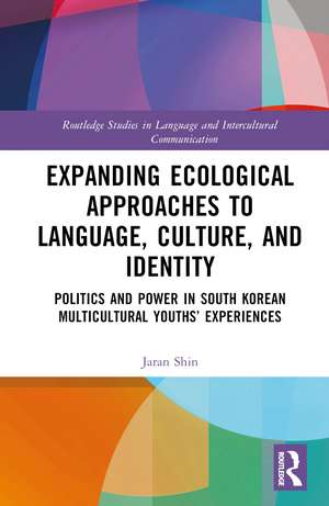 Expanding Ecological Approaches to Language, Culture, and Identity: Politics and Power in South Korean Multicultural Youths’ Experiences de Jaran Shin