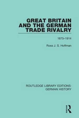 Great Britain and the German Trade Rivalry: 1875-1914 de Ross J. S. Hoffman