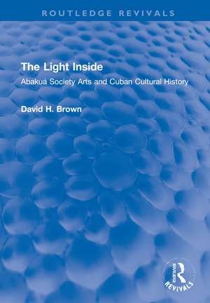 The Light Inside: Abakuá Society Arts and Cuban Cultural History de David H. Brown