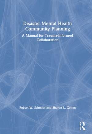 Disaster Mental Health Community Planning: A Manual for Trauma-Informed Collaboration de Robert W. Schmidt