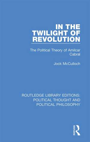 In the Twilight of Revolution: The Political Theory of Amilcar Cabral de Jock McCulloch