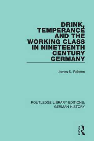 Drink, Temperance and the Working Class in Nineteenth Century Germany de James S. Roberts