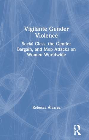 Vigilante Gender Violence: Social Class, the Gender Bargain, and Mob Attacks on Women Worldwide de Rebecca Álvarez