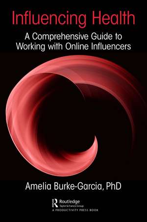 Influencing Health: A Comprehensive Guide to Working with Online Influencers de Amelia Burke-Garcia