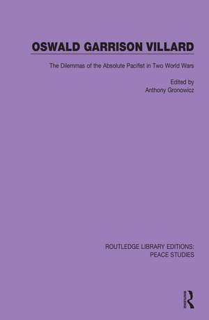 Oswald Garrison Villard: The Dilemmas of the Absolute Pacifist in Two World Wars de Anthony Gronowicz