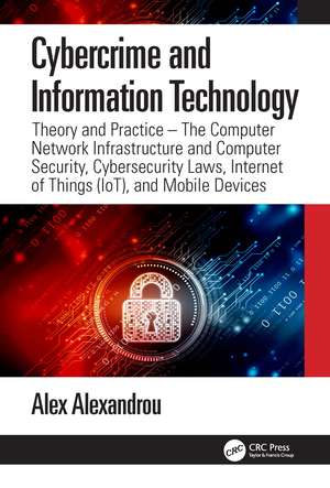 Cybercrime and Information Technology: The Computer Network Infrastructure and Computer Security, Cybersecurity Laws, Internet of Things (IoT), and Mobile Devices de Alex Alexandrou