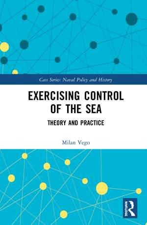 Exercising Control of the Sea: Theory and Practice de Milan Vego