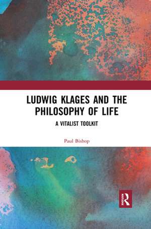 Ludwig Klages and the Philosophy of Life: A Vitalist Toolkit de Paul Bishop